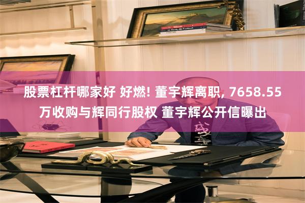 股票杠杆哪家好 好燃! 董宇辉离职, 7658.55万收购与辉同行股权 董宇辉公开信曝出