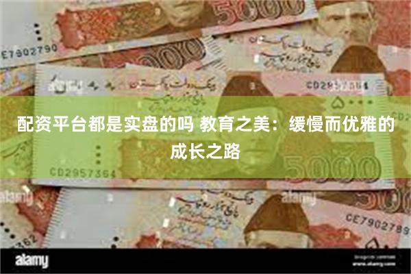 配资平台都是实盘的吗 教育之美：缓慢而优雅的成长之路