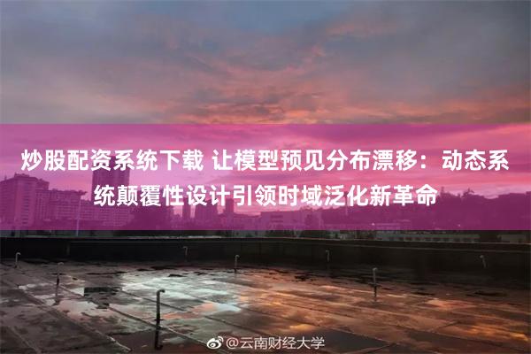 炒股配资系统下载 让模型预见分布漂移：动态系统颠覆性设计引领时域泛化新革命