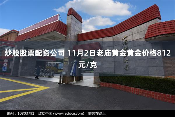 炒股股票配资公司 11月2日老庙黄金黄金价格812元/克