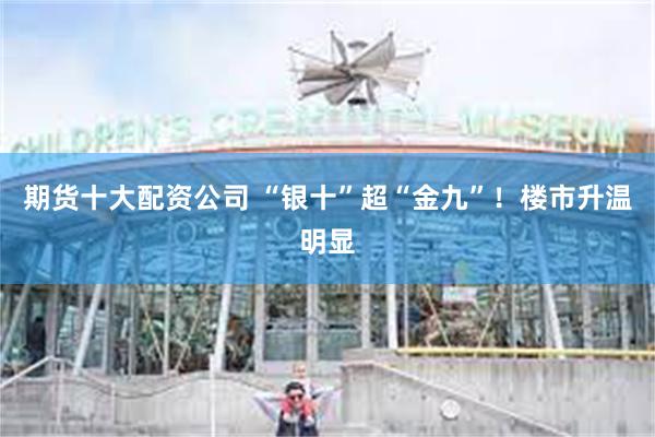 期货十大配资公司 “银十”超“金九”！楼市升温明显