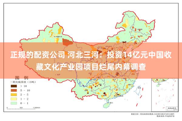 正规的配资公司 河北三河：投资14亿元中国收藏文化产业园项目烂尾内幕调查