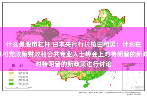 什么是股市杠杆 日本央行行长植田和男：计划在明年1月的共和党政策财政和公共专业人士峰会上对特朗普的新政策进行讨论