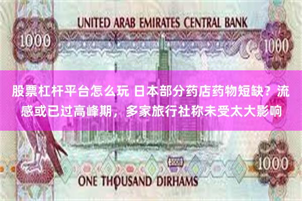 股票杠杆平台怎么玩 日本部分药店药物短缺？流感或已过高峰期，多家旅行社称未受太大影响
