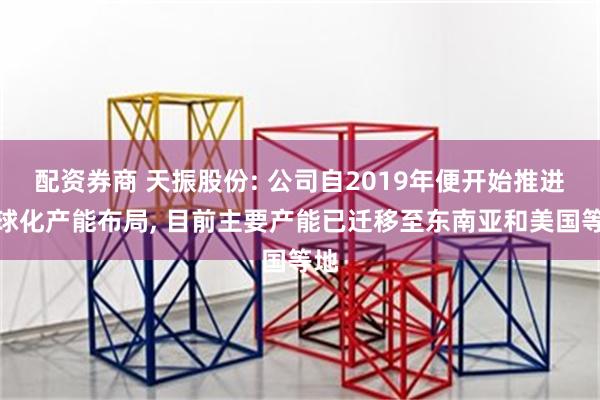 配资券商 天振股份: 公司自2019年便开始推进全球化产能布局, 目前主要产能已迁移至东南亚和美国等地