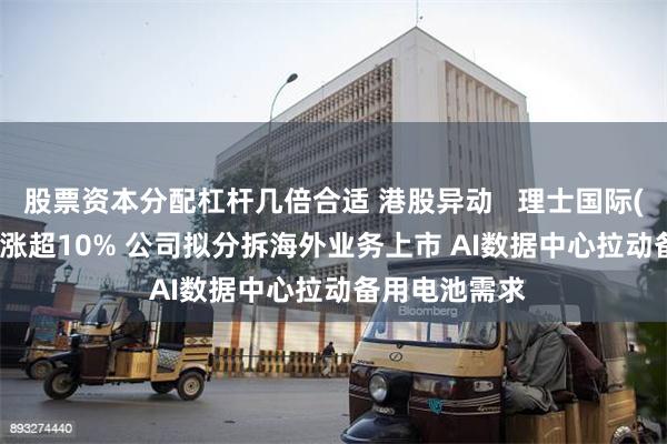股票资本分配杠杆几倍合适 港股异动   理士国际(00842)午后涨超10% 公司拟分拆海外业务上市 AI数据中心拉动备用电池需求