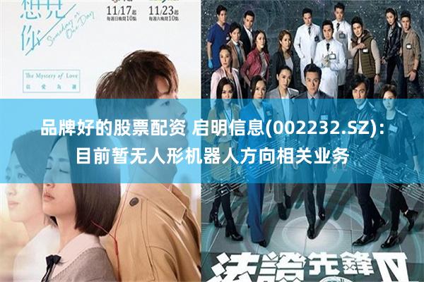 品牌好的股票配资 启明信息(002232.SZ)：目前暂无人形机器人方向相关业务