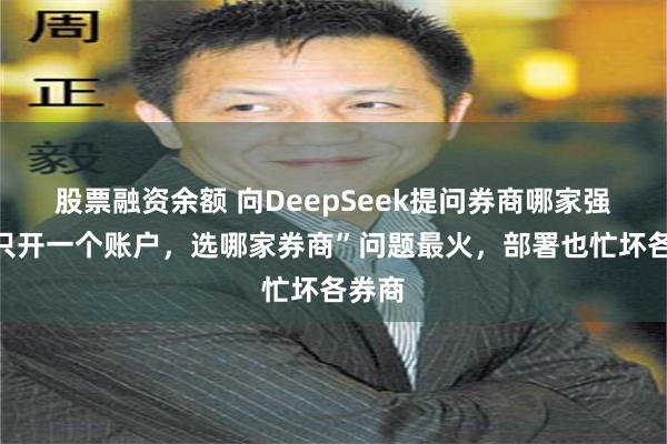 股票融资余额 向DeepSeek提问券商哪家强，“只开一个账户，选哪家券商”问题最火，部署也忙坏各券商