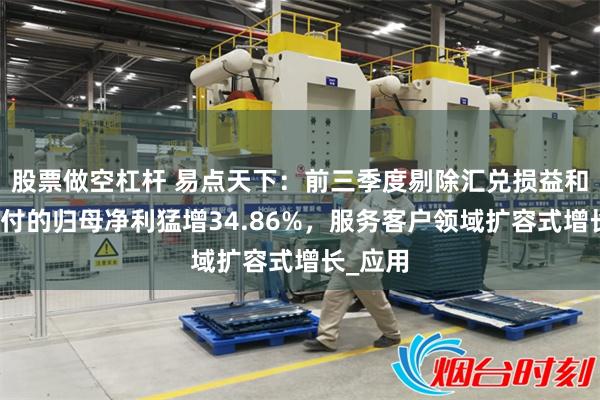 股票做空杠杆 易点天下：前三季度剔除汇兑损益和股份支付的归母净利猛增34.86%，服务客户领域扩容式增长_应用