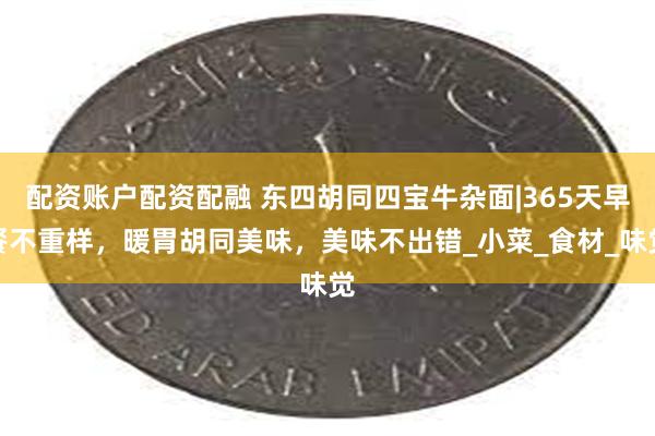 配资账户配资配融 东四胡同四宝牛杂面|365天早餐不重样，暖胃胡同美味，美味不出错_小菜_食材_味觉