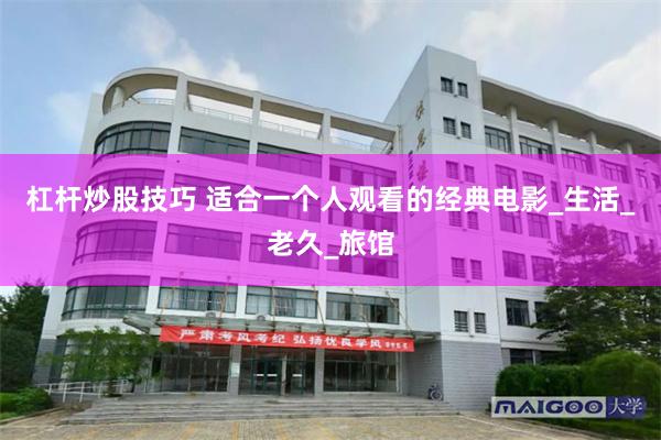 杠杆炒股技巧 适合一个人观看的经典电影_生活_老久_旅馆