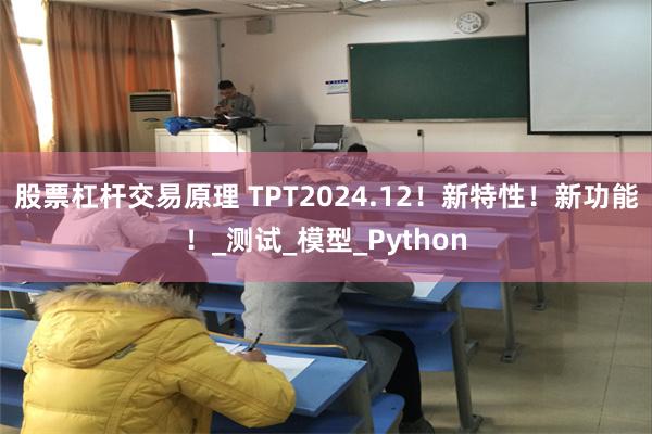 股票杠杆交易原理 TPT2024.12！新特性！新功能！_测试_模型_Python