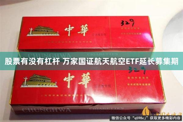 股票有没有杠杆 万家国证航天航空ETF延长募集期