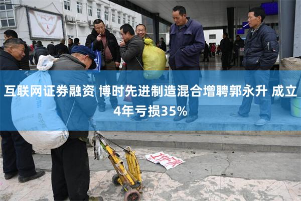 互联网证劵融资 博时先进制造混合增聘郭永升 成立4年亏损35%