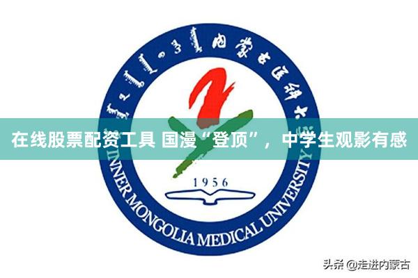 在线股票配资工具 国漫“登顶”，中学生观影有感