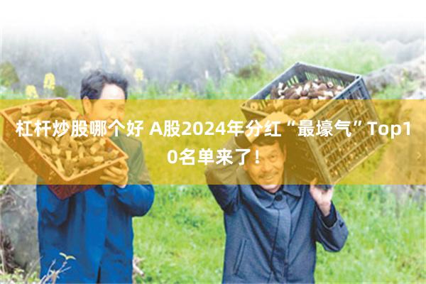 杠杆炒股哪个好 A股2024年分红“最壕气”Top10名单来了！
