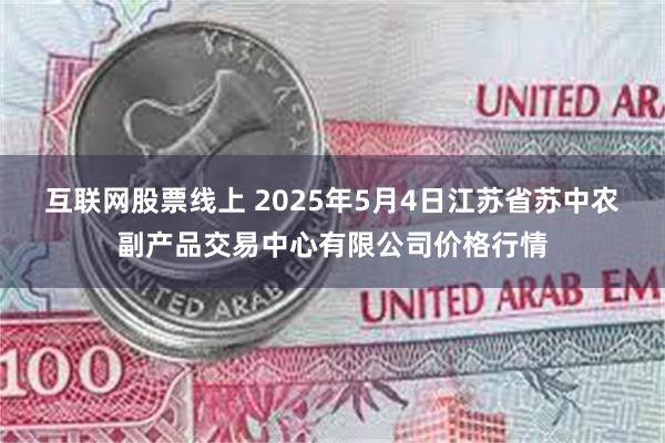 互联网股票线上 2025年5月4日江苏省苏中农副产品交易中心有限公司价格行情