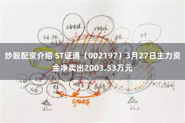 炒股配资介绍 ST证通（002197）3月27日主力资金净卖出2003.53万元