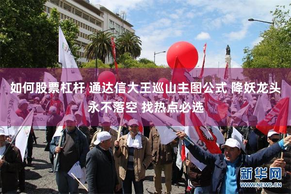 如何股票杠杆 通达信大王巡山主图公式 降妖龙头永不落空 找热点必选