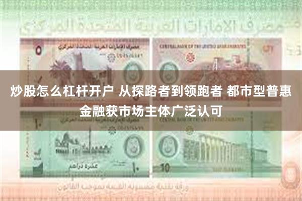 炒股怎么杠杆开户 从探路者到领跑者 都市型普惠金融获市场主体广泛认可