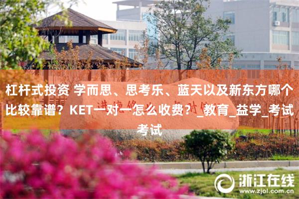 杠杆式投资 学而思、思考乐、蓝天以及新东方哪个比较靠谱？KET一对一怎么收费？_教育_益学_考试