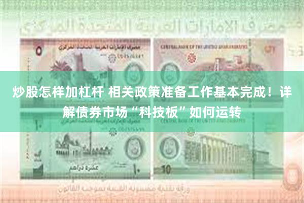 炒股怎样加杠杆 相关政策准备工作基本完成！详解债券市场“科技板”如何运转