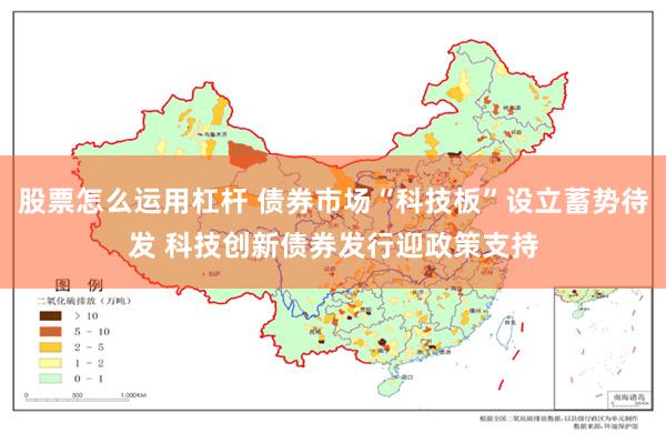 股票怎么运用杠杆 债券市场“科技板”设立蓄势待发 科技创新债券发行迎政策支持