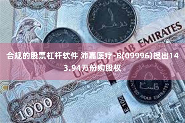 合规的股票杠杆软件 沛嘉医疗-B(09996)授出143.94万份购股权