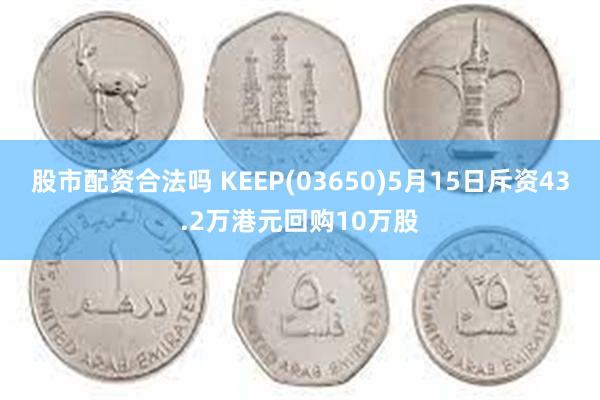 股市配资合法吗 KEEP(03650)5月15日斥资43.2万港元回购10万股
