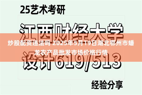 炒股配资违法吗 2025年5月19日湖北鄂州市蟠龙农产品批发市场价格行情