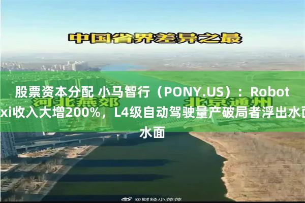 股票资本分配 小马智行（PONY.US）：Robotaxi收入大增200%，L4级自动驾驶量产破局者