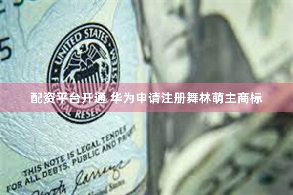 配资平台开通 华为申请注册舞林萌主商标