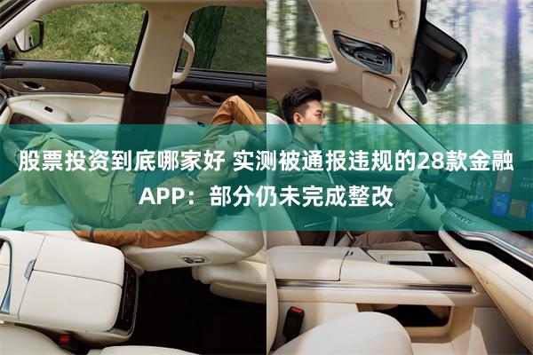 股票投资到底哪家好 实测被通报违规的28款金融APP：部分仍未完成整改