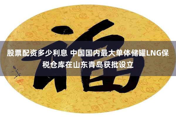 股票配资多少利息 中国国内最大单体储罐LNG保税仓库在山东青岛获批设立