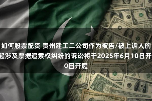 如何股票配资 贵州建工二公司作为被告/被上诉人的1起涉及票据追索权纠纷的诉讼将于2025年6月10日