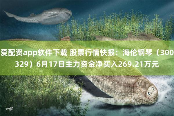 爱配资app软件下载 股票行情快报：海伦钢琴（300329）6月17日主力资金净买入269.21万元