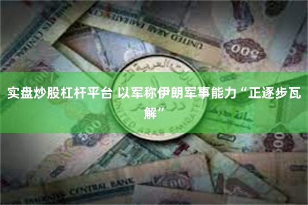 实盘炒股杠杆平台 以军称伊朗军事能力“正逐步瓦解”