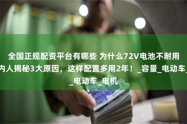 全国正规配资平台有哪些 为什么72V电池不耐用？行内人揭秘3大原因，这样配置多用2年！_容量_电动车