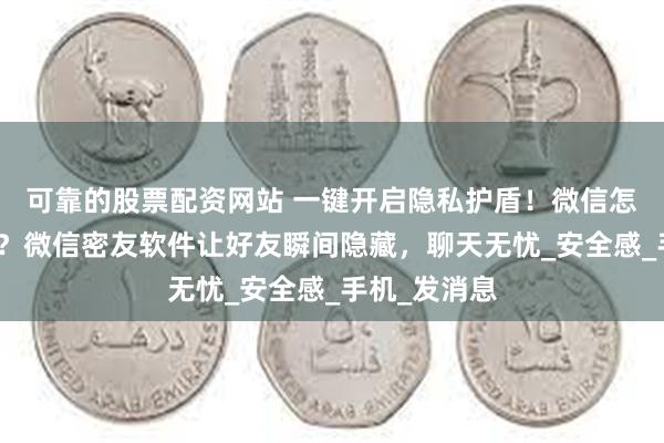 可靠的股票配资网站 一键开启隐私护盾！微信怎么隐藏好友？微信密友软件让好友瞬间隐藏，聊天无忧_安全感