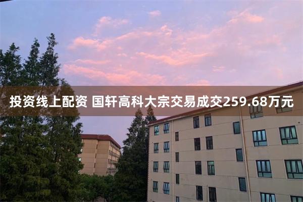 投资线上配资 国轩高科大宗交易成交259.68万元