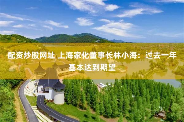 配资炒股网址 上海家化董事长林小海：过去一年基本达到期望