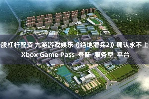 炒股杠杆配资 九游游戏娱乐《绝地潜兵2》确认永不上架 Xbox Game Pass_登陆_服务型_平