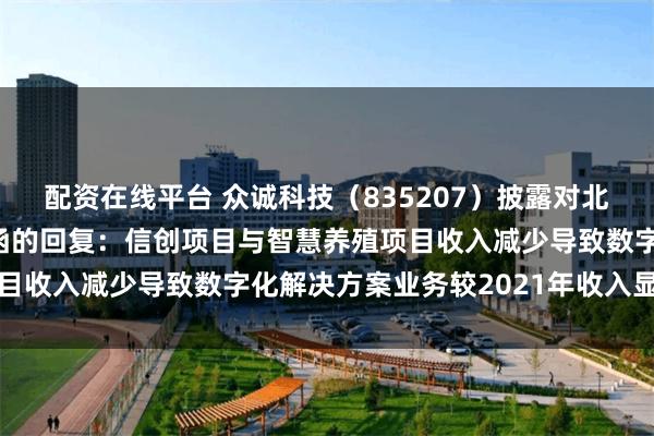配资在线平台 众诚科技（835207）披露对北交所2024年年报问询函的回复：信创项目与智慧养殖项目