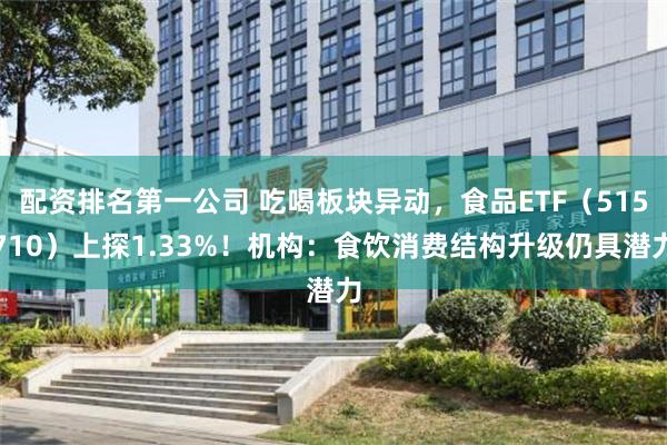 配资排名第一公司 吃喝板块异动，食品ETF（515710）上探1.33%！机构：食饮消费结构升级仍具