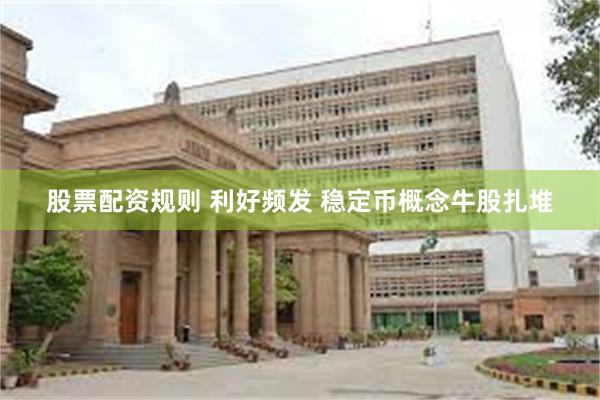 股票配资规则 利好频发 稳定币概念牛股扎堆