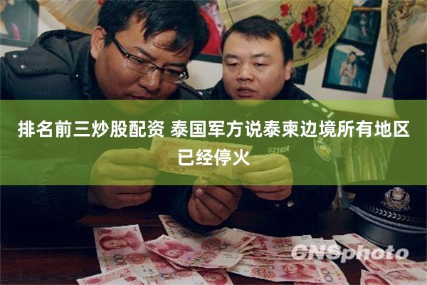 排名前三炒股配资 泰国军方说泰柬边境所有地区已经停火