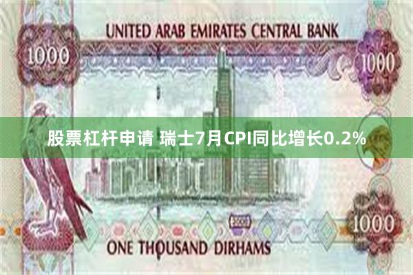 股票杠杆申请 瑞士7月CPI同比增长0.2%