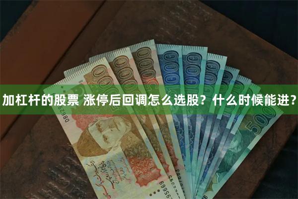 加杠杆的股票 涨停后回调怎么选股？什么时候能进？