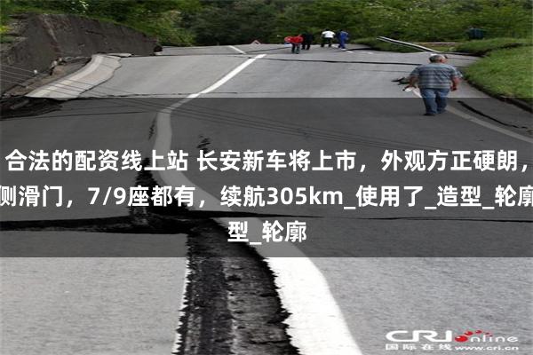 合法的配资线上站 长安新车将上市，外观方正硬朗，侧滑门，7/9座都有，续航305km_使用了_造型_