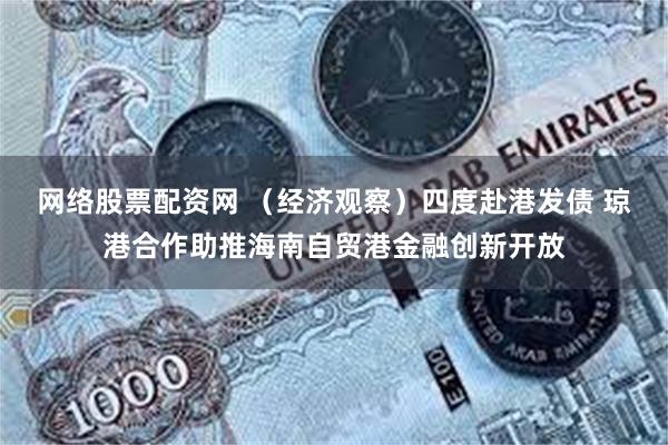 网络股票配资网 （经济观察）四度赴港发债 琼港合作助推海南自贸港金融创新开放
